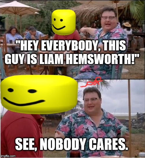 See Nobody Cares Meme | "HEY EVERYBODY, THIS GUY IS LIAM HEMSWORTH!"; SEE, NOBODY CARES. | image tagged in memes,see nobody cares | made w/ Imgflip meme maker