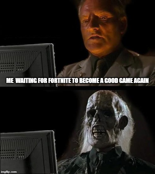 I'll Just Wait Here | ME  WAITING FOR FORTNITE TO BECOME A GOOD GAME AGAIN | image tagged in memes,ill just wait here | made w/ Imgflip meme maker