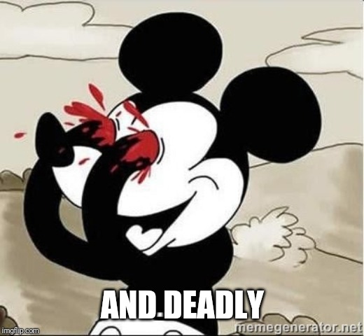 Mickey Mouse Blood Eyes | AND DEADLY | image tagged in mickey mouse blood eyes | made w/ Imgflip meme maker