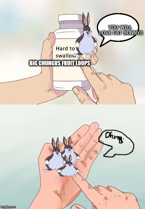 Hard To Swallow Pills | YOU WILL LOVE FAT BUNNYS; BIG CHUNGUS FRUIT LOOPS | image tagged in memes,hard to swallow pills | made w/ Imgflip meme maker