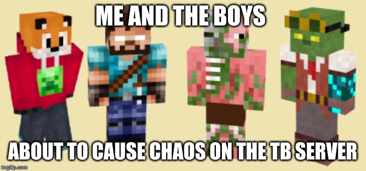 Me and the Boys | ME AND THE BOYS; ABOUT TO CAUSE CHAOS ON THE TB SERVER | image tagged in minecraft,bedrock,truly bedrock,me and the boys | made w/ Imgflip meme maker