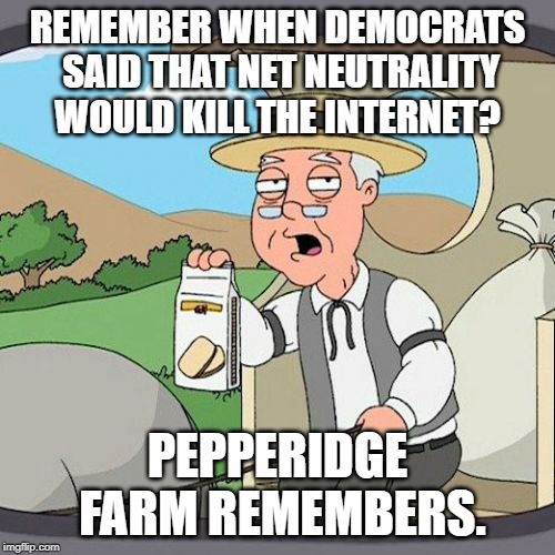 That damned internet just won't die. | REMEMBER WHEN DEMOCRATS SAID THAT NET NEUTRALITY WOULD KILL THE INTERNET? PEPPERIDGE FARM REMEMBERS. | image tagged in memes,pepperidge farm remembers,politics,political meme | made w/ Imgflip meme maker