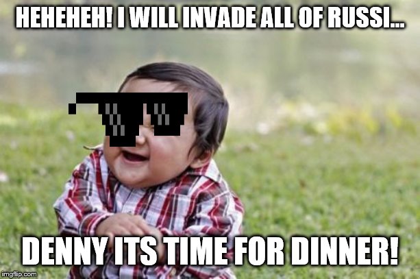 Evil Toddler | HEHEHEH! I WILL INVADE ALL OF RUSSI... DENNY ITS TIME FOR DINNER! | image tagged in memes,evil toddler | made w/ Imgflip meme maker