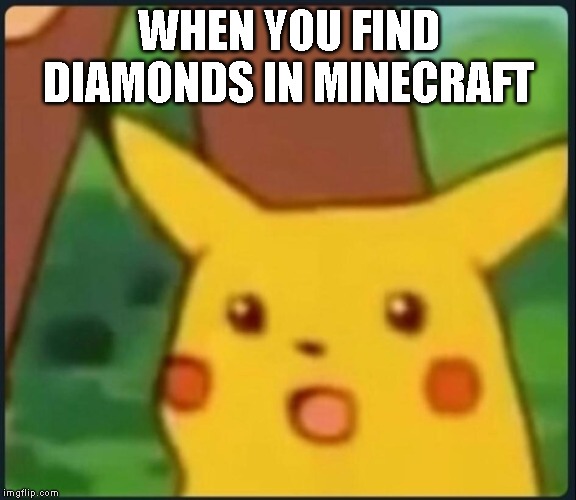 Surprised Pikachu | WHEN YOU FIND DIAMONDS IN MINECRAFT | image tagged in surprised pikachu,minecraft,diamonds | made w/ Imgflip meme maker