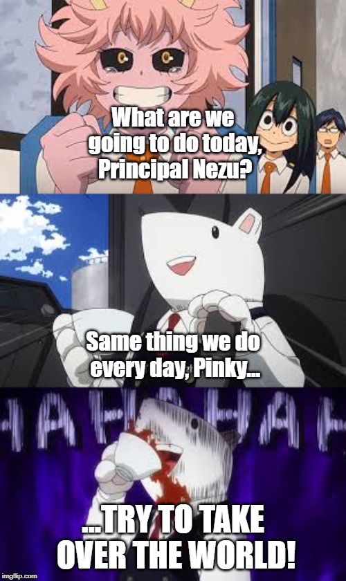 What are we going to do today, Principal Nezu? Same thing we do every day, Pinky... ...TRY TO TAKE OVER THE WORLD! | made w/ Imgflip meme maker