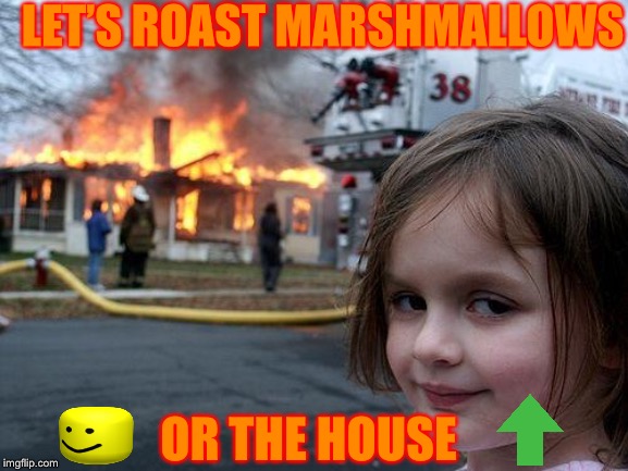 Marshmallows kill say no to marshmallows | LET’S ROAST MARSHMALLOWS; OR THE HOUSE | image tagged in memes,disaster girl | made w/ Imgflip meme maker
