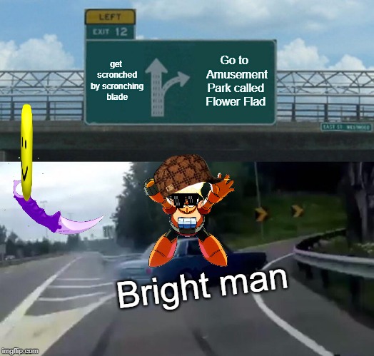 Bright Man goes off ramp | get scronched by
scronching blade; Go to 
Amusement Park called Flower Flad; Bright man | image tagged in memes,left exit 12 off ramp,brightman,megaman,scronching,oof | made w/ Imgflip meme maker