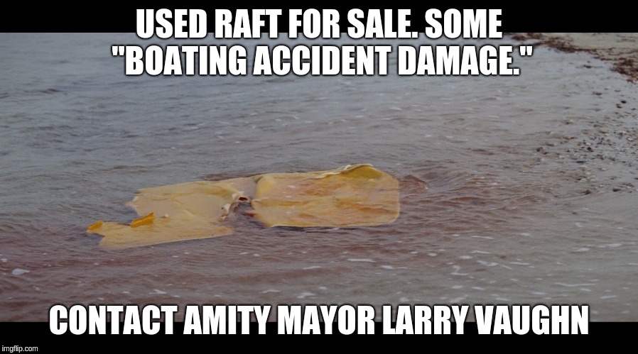 Jaws Used Raft | USED RAFT FOR SALE. SOME "BOATING ACCIDENT DAMAGE."; CONTACT AMITY MAYOR LARRY VAUGHN | image tagged in jaws | made w/ Imgflip meme maker