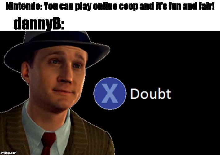 L.A. Noire Press X To Doubt | Nintendo: You can play online coop and it's fun and fair! dannyB: | image tagged in la noire press x to doubt | made w/ Imgflip meme maker