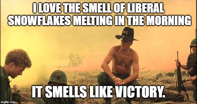 {sniff}{sniff} I smell snowflake! | I LOVE THE SMELL OF LIBERAL SNOWFLAKES MELTING IN THE MORNING; IT SMELLS LIKE VICTORY. | image tagged in i love the smell of napalm in the morning,maga | made w/ Imgflip meme maker