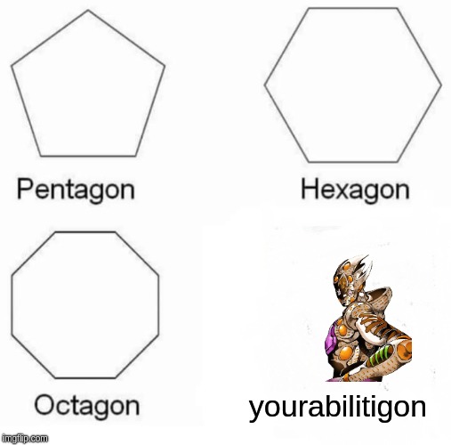 Pentagon Hexagon Octagon Meme | yourabilitigon | image tagged in memes,pentagon hexagon octagon | made w/ Imgflip meme maker