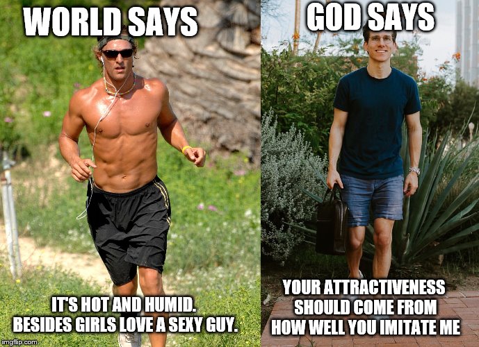 GOD SAYS; WORLD SAYS; YOUR ATTRACTIVENESS SHOULD COME FROM HOW WELL YOU IMITATE ME; IT'S HOT AND HUMID. BESIDES GIRLS LOVE A SEXY GUY. | made w/ Imgflip meme maker