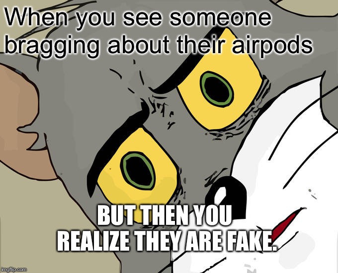 Unsettled Tom | When you see someone; bragging about their airpods; BUT THEN YOU REALIZE THEY ARE FAKE. | image tagged in memes,unsettled tom | made w/ Imgflip meme maker