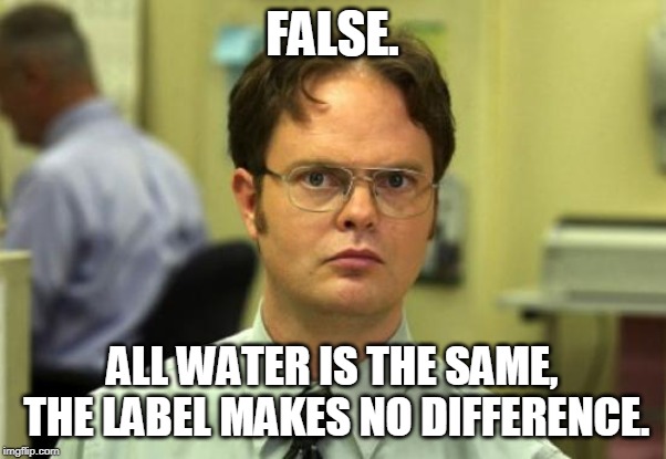 Dwight Schrute Meme | FALSE. ALL WATER IS THE SAME, THE LABEL MAKES NO DIFFERENCE. | image tagged in memes,dwight schrute | made w/ Imgflip meme maker