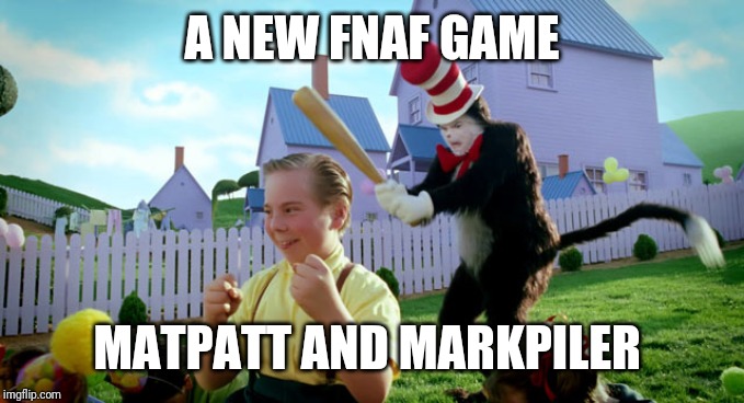Cat in the hat with a bat. (______ Colorized) | A NEW FNAF GAME; MATPATT AND MARKPILER | image tagged in cat in the hat with a bat ______ colorized | made w/ Imgflip meme maker