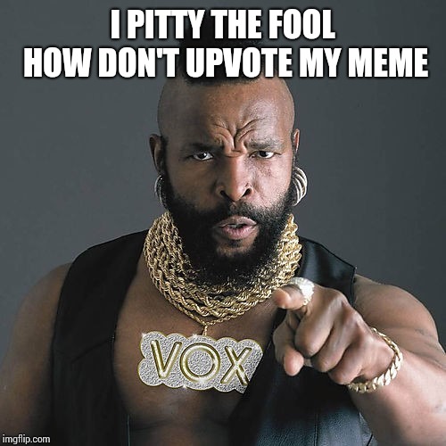 Mr T Pity The Fool Meme | I PITTY THE FOOL HOW DON'T UPVOTE MY MEME | image tagged in memes,mr t pity the fool | made w/ Imgflip meme maker