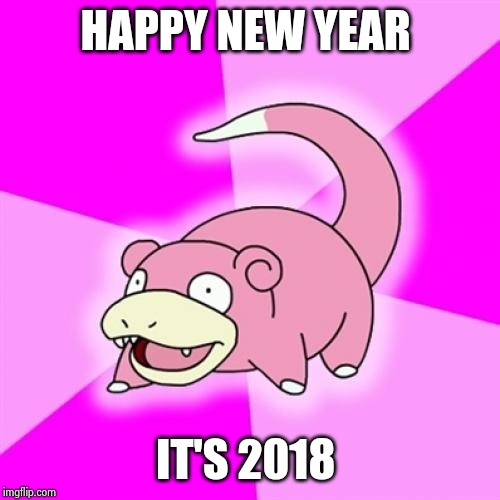 Slowpoke | HAPPY NEW YEAR; IT'S 2018 | image tagged in memes,slowpoke | made w/ Imgflip meme maker