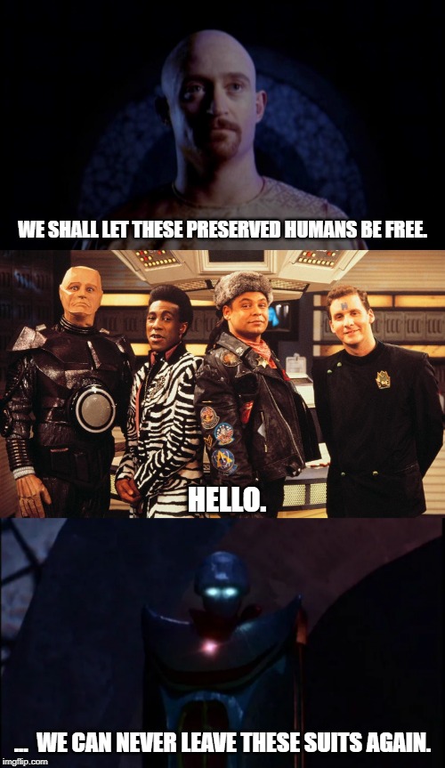 Don't release them! | WE SHALL LET THESE PRESERVED HUMANS BE FREE. HELLO. ...  WE CAN NEVER LEAVE THESE SUITS AGAIN. | image tagged in red dwarf,babylon 5 | made w/ Imgflip meme maker