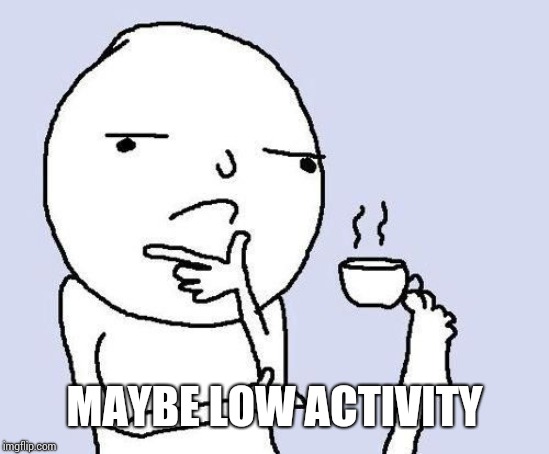 hmm | MAYBE LOW ACTIVITY | image tagged in hmm | made w/ Imgflip meme maker