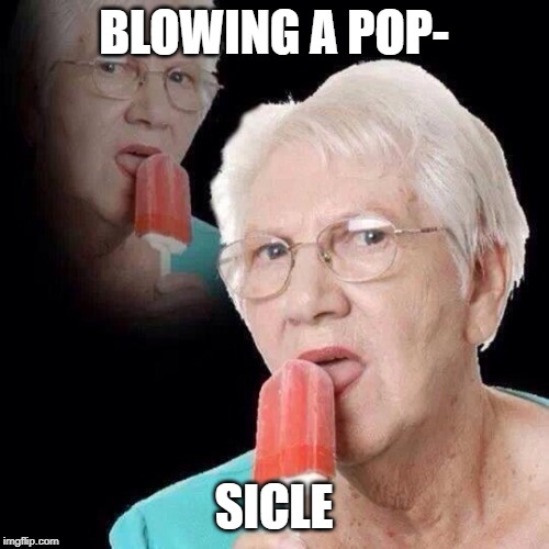Old Lady Licking Popsicle | BLOWING A POP- SICLE | image tagged in old lady licking popsicle | made w/ Imgflip meme maker