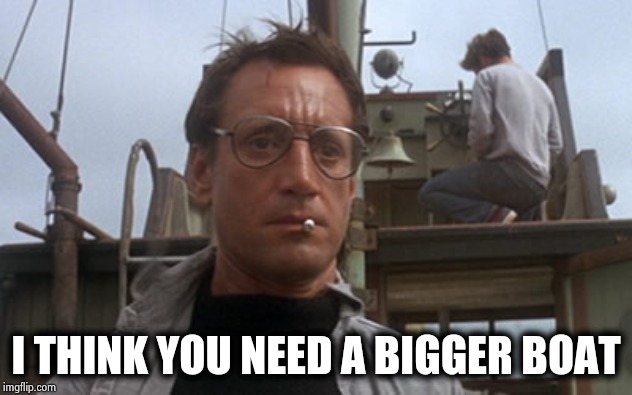 Roy Scheider Jaws | I THINK YOU NEED A BIGGER BOAT | image tagged in roy scheider jaws | made w/ Imgflip meme maker