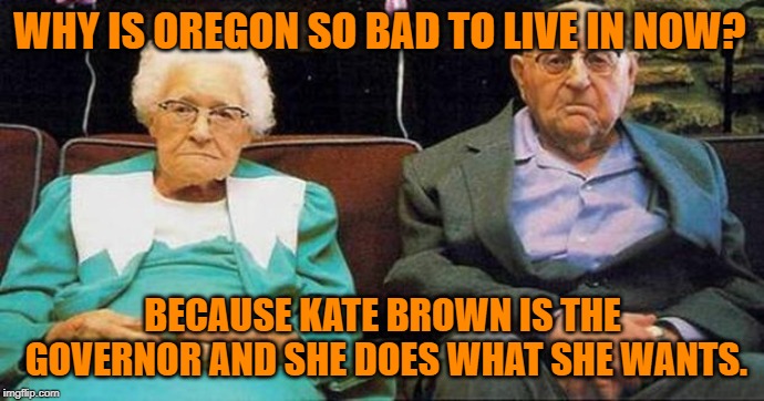 The people have spoken | WHY IS OREGON SO BAD TO LIVE IN NOW? BECAUSE KATE BROWN IS THE GOVERNOR AND SHE DOES WHAT SHE WANTS. | image tagged in unhappy old people,kate brown,oregon,dislike,not happy,hatred | made w/ Imgflip meme maker