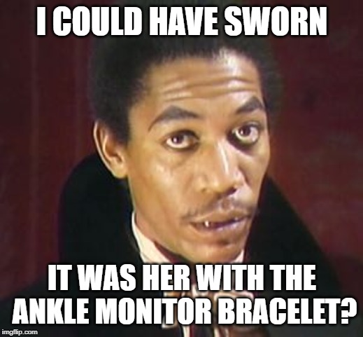 I COULD HAVE SWORN IT WAS HER WITH THE ANKLE MONITOR BRACELET? | made w/ Imgflip meme maker