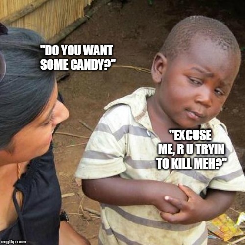 Third World Skeptical Kid Meme | "DO YOU WANT SOME CANDY?"; "EXCUSE ME, R U TRYIN TO KILL MEH?" | image tagged in memes,third world skeptical kid | made w/ Imgflip meme maker