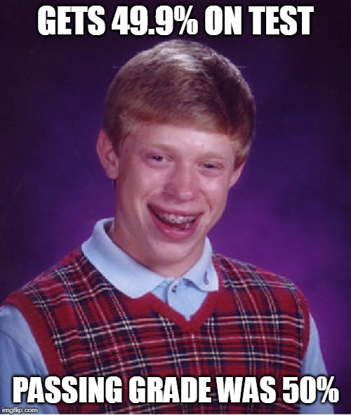 Bad Luck Brian Meme | GETS 49.9% ON TEST; PASSING GRADE WAS 50% | image tagged in memes,bad luck brian | made w/ Imgflip meme maker