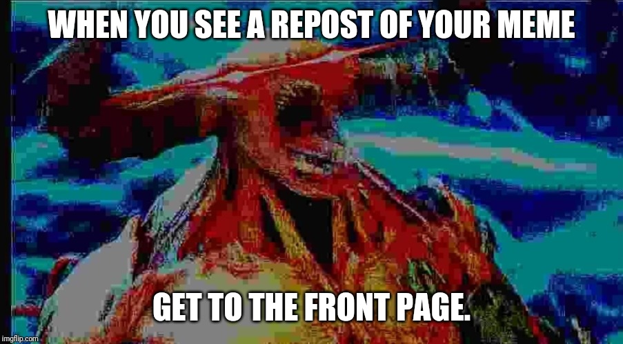 WHEN YOU SEE A REPOST OF YOUR MEME; GET TO THE FRONT PAGE. | image tagged in doom | made w/ Imgflip meme maker