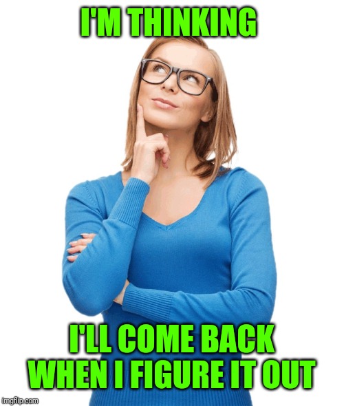 Craziness Thinking Woman | I'M THINKING I'LL COME BACK WHEN I FIGURE IT OUT | image tagged in craziness thinking woman | made w/ Imgflip meme maker