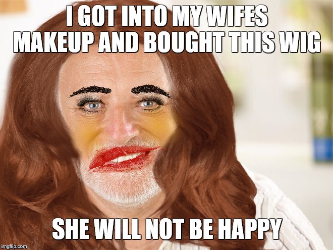 Harolds New Look | I GOT INTO MY WIFES MAKEUP AND BOUGHT THIS WIG; SHE WILL NOT BE HAPPY | image tagged in female hide the pain harold,too much makeup,angry wife,crazy lady,hide the pain harold | made w/ Imgflip meme maker