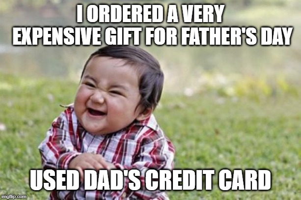 It's almost like being generous | I ORDERED A VERY EXPENSIVE GIFT FOR FATHER'S DAY; USED DAD'S CREDIT CARD | image tagged in memes,evil toddler,father's day,credit card | made w/ Imgflip meme maker