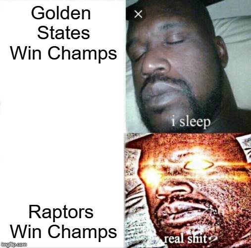 Sleeping Shaq Meme | Golden States Win Champs; Raptors Win Champs | image tagged in memes,sleeping shaq | made w/ Imgflip meme maker