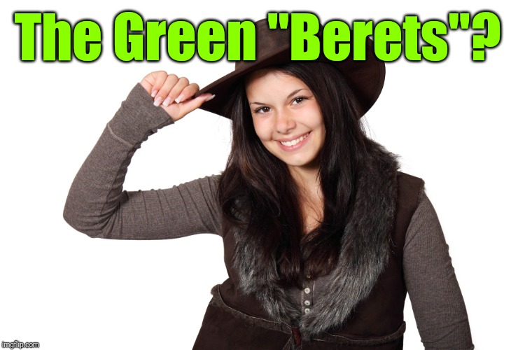 Beautiful Girl Smiling Craziness | The Green "Berets"? | image tagged in beautiful girl smiling craziness | made w/ Imgflip meme maker