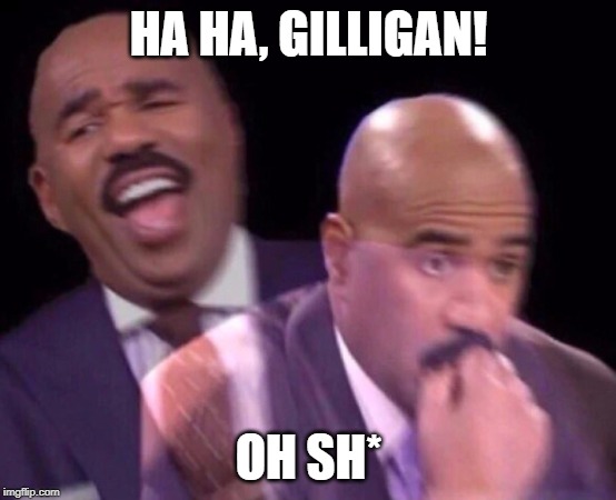 Steve Harvey Laughing Serious | HA HA, GILLIGAN! OH SH* | image tagged in steve harvey laughing serious | made w/ Imgflip meme maker