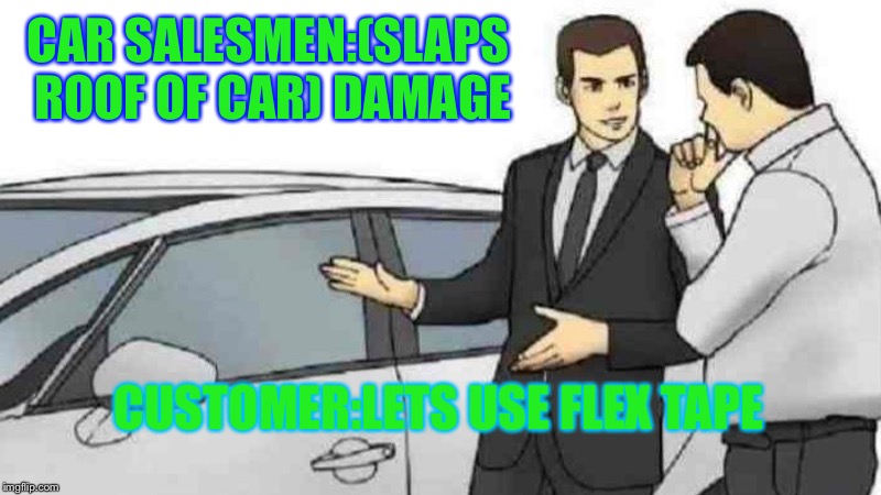 Car Salesman Slaps Roof Of Car Meme | CAR SALESMEN:(SLAPS ROOF OF CAR) DAMAGE; CUSTOMER:LETS USE FLEX TAPE | image tagged in memes,car salesman slaps roof of car | made w/ Imgflip meme maker