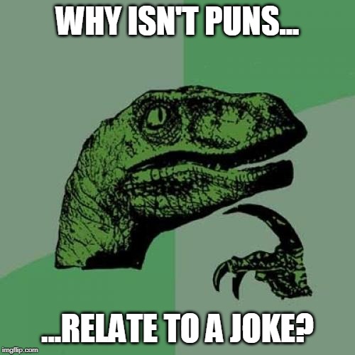 Puns and Jokes | WHY ISN'T PUNS... ...RELATE TO A JOKE? | image tagged in memes,philosoraptor,puns,jokes,questions | made w/ Imgflip meme maker