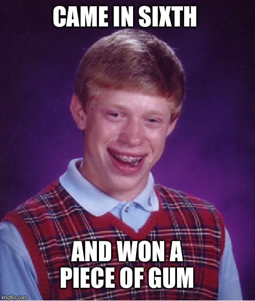 Bad Luck Brian Meme | CAME IN SIXTH AND WON A PIECE OF GUM | image tagged in memes,bad luck brian | made w/ Imgflip meme maker