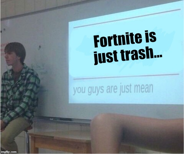 You guys are just mean  | Fortnite is just trash... | image tagged in you guys are just mean | made w/ Imgflip meme maker