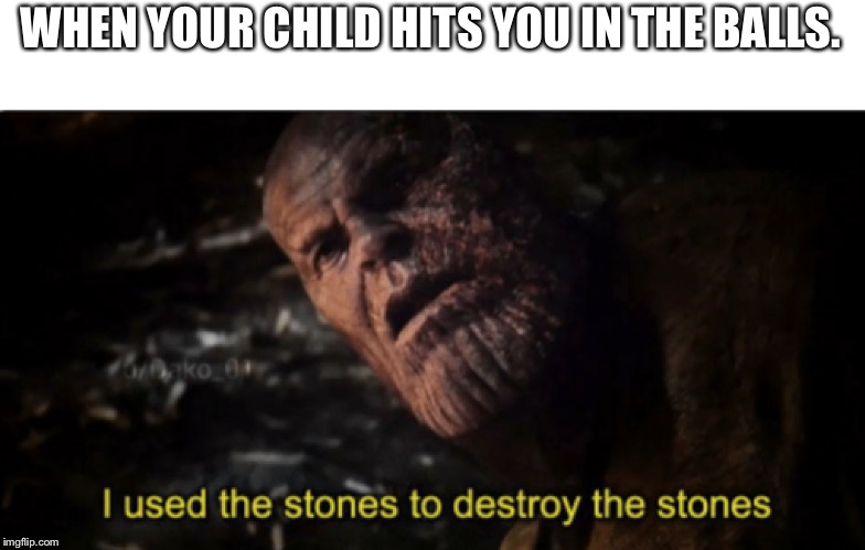 Stones | WHEN YOUR CHILD HITS YOU IN THE BALLS. | image tagged in humor,memes | made w/ Imgflip meme maker