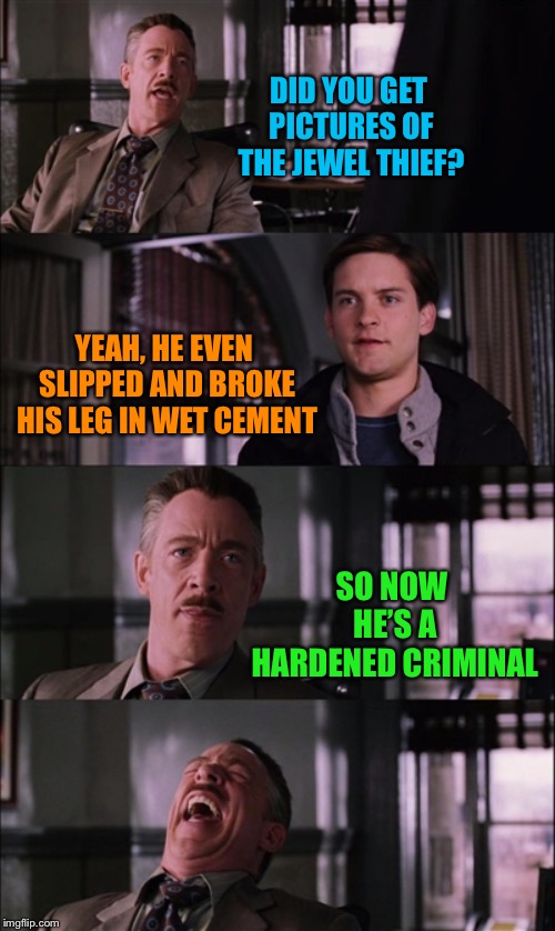 Hard break |  DID YOU GET PICTURES OF THE JEWEL THIEF? YEAH, HE EVEN SLIPPED AND BROKE HIS LEG IN WET CEMENT; SO NOW HE’S A HARDENED CRIMINAL | image tagged in memes,spiderman laugh,bad puns | made w/ Imgflip meme maker