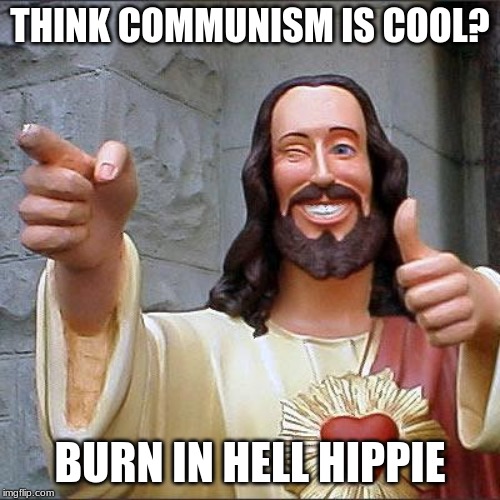 Buddy Christ Meme | THINK COMMUNISM IS COOL? BURN IN HELL HIPPIE | image tagged in memes,buddy christ | made w/ Imgflip meme maker