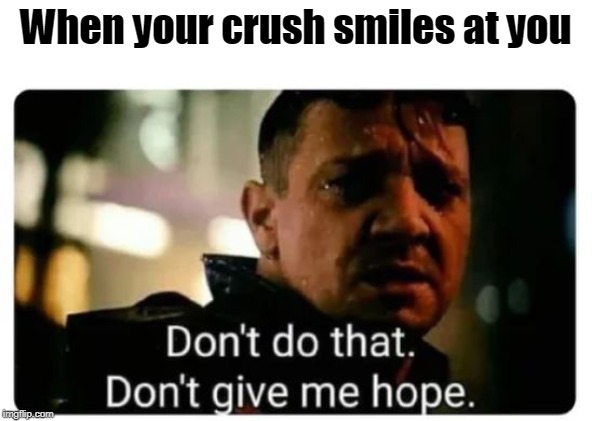 don't give me hope | When your crush smiles at you | image tagged in don't give me hope | made w/ Imgflip meme maker