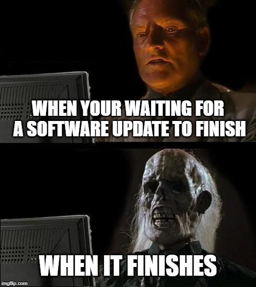 SOFTWARE UPDATES... am i right? | WHEN YOUR WAITING FOR A SOFTWARE UPDATE TO FINISH; WHEN IT FINISHES | image tagged in memes,ill just wait here,updates | made w/ Imgflip meme maker