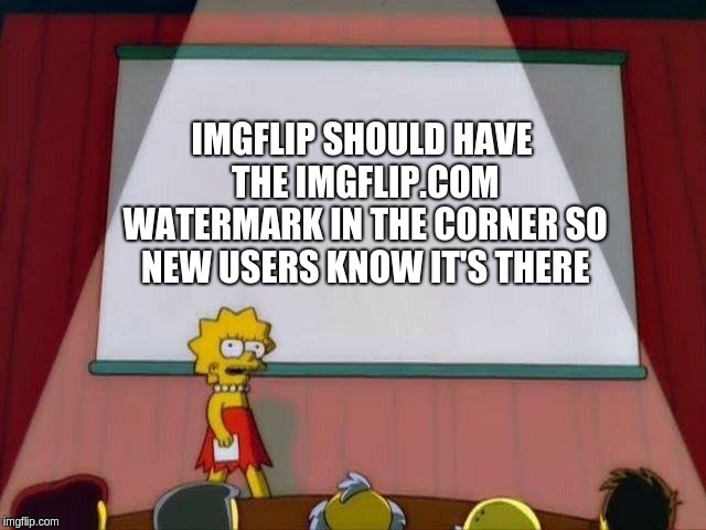 improvements have to be made |  IMGFLIP SHOULD HAVE THE IMGFLIP.COM WATERMARK IN THE CORNER SO NEW USERS KNOW IT'S THERE | image tagged in lisa simpson's presentation,changes | made w/ Imgflip meme maker