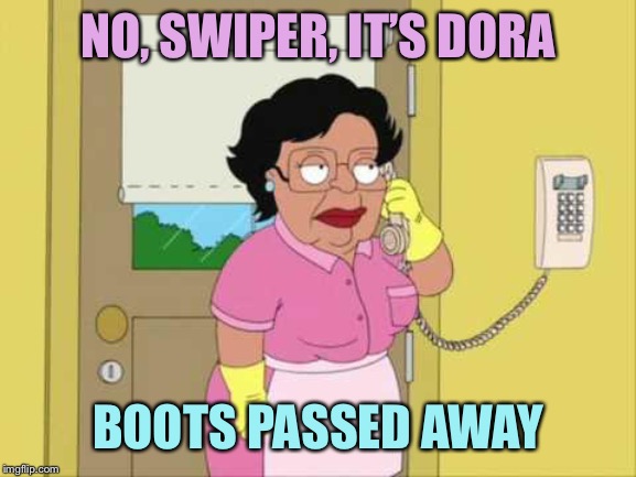 Consuela | NO, SWIPER, IT’S DORA; BOOTS PASSED AWAY | image tagged in memes,consuela | made w/ Imgflip meme maker