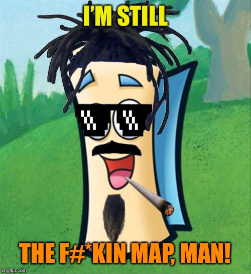 I’M STILL THE F#*KIN MAP, MAN! | made w/ Imgflip meme maker