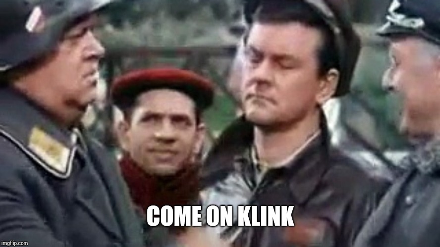 Hogans Heroes 4 | COME ON KLINK | image tagged in hogans heroes 4 | made w/ Imgflip meme maker