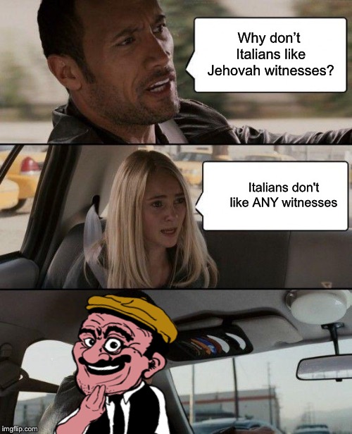 The Rock Driving Meme | Why don’t Italians like Jehovah witnesses? Italians don't like ANY witnesses | image tagged in memes,the rock driving | made w/ Imgflip meme maker